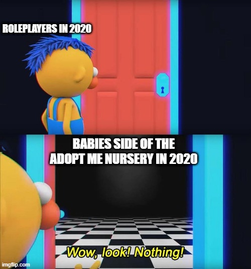 Even Truer Story | ROLEPLAYERS IN 2020; BABIES SIDE OF THE ADOPT ME NURSERY IN 2020 | image tagged in wow look nothing,memes,roblox,adopt me,gaming | made w/ Imgflip meme maker