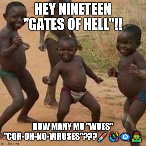African dancing | HEY NINETEEN "GATES OF HELL"!! HOW MANY MO "WOES" "COR-OH-NO-VIRUSES"???💉🦠👁️‍🗨️🧟‍♂️ | image tagged in dancing african children,coronavirus | made w/ Imgflip meme maker