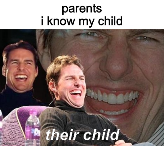 big sad | parents
i know my child; their child | image tagged in tom cruise laugh | made w/ Imgflip meme maker