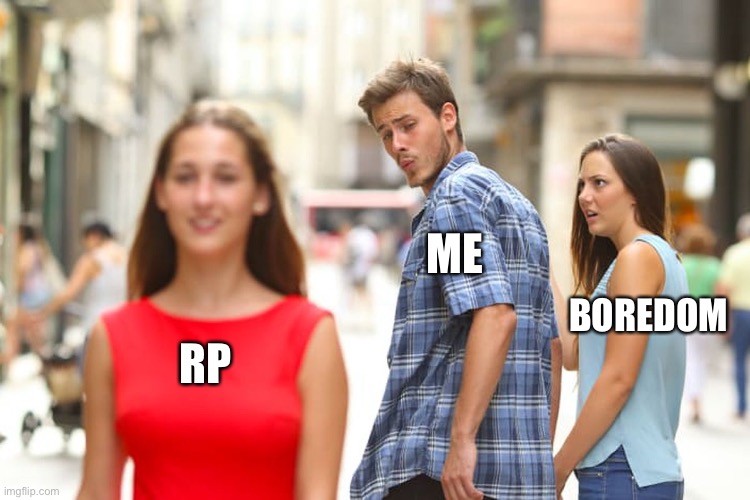 Distracted Boyfriend Meme | ME; BOREDOM; RP | image tagged in memes,distracted boyfriend | made w/ Imgflip meme maker