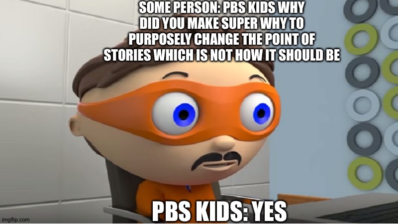 I hate Super Why one of the worst shows of all time | SOME PERSON: PBS KIDS WHY DID YOU MAKE SUPER WHY TO PURPOSELY CHANGE THE POINT OF STORIES WHICH IS NOT HOW IT SHOULD BE; PBS KIDS: YES | image tagged in super why yes meme | made w/ Imgflip meme maker