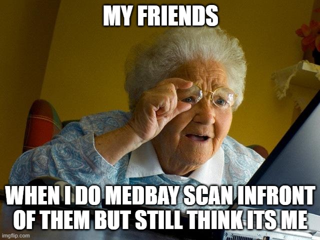 why does this happen tho | MY FRIENDS; WHEN I DO MEDBAY SCAN INFRONT OF THEM BUT STILL THINK ITS ME | image tagged in memes,grandma finds the internet | made w/ Imgflip meme maker