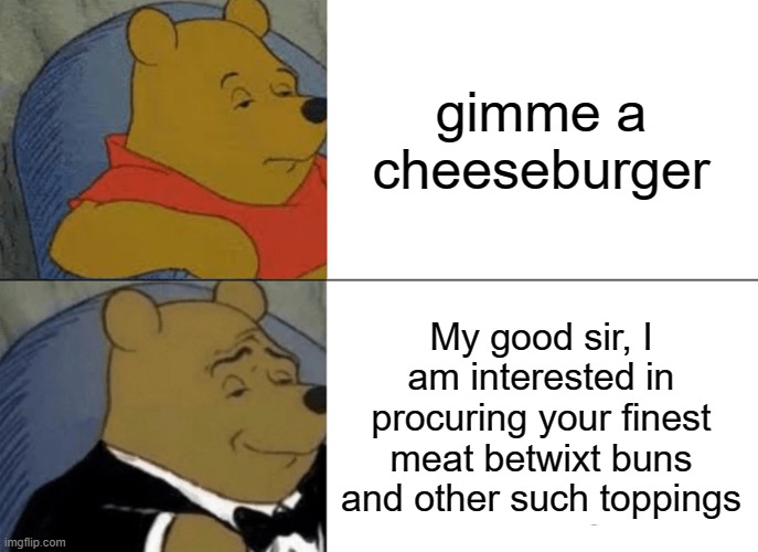 Gotta be classy | gimme a cheeseburger; My good sir, I am interested in procuring your finest meat betwixt buns and other such toppings | image tagged in memes,tuxedo winnie the pooh,cheeseburger,fancy pooh,fancy | made w/ Imgflip meme maker