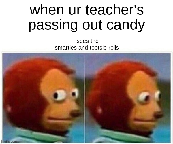 bruh | when ur teacher's passing out candy; sees the smarties and tootsie rolls | image tagged in memes | made w/ Imgflip meme maker