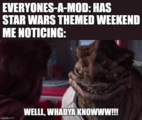 Hello there! | EVERYONES-A-MOD: HAS STAR WARS THEMED WEEKEND; ME NOTICING: | image tagged in welll whadya knowww,memes,star wars | made w/ Imgflip meme maker