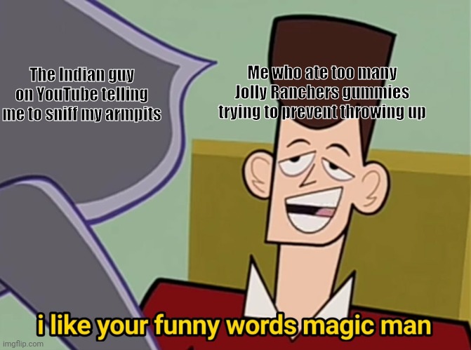 I like your funny words magic man | Me who ate too many Jolly Ranchers gummies trying to prevent throwing up; The Indian guy on YouTube telling me to sniff my armpits | image tagged in i like your funny words magic man | made w/ Imgflip meme maker