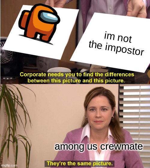 They're The Same Picture Meme | im not the impostor; among us crewmate | image tagged in memes,they're the same picture | made w/ Imgflip meme maker