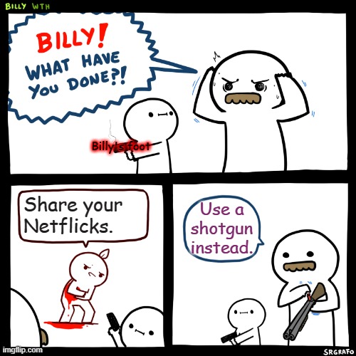 Billy, What Have You Done | Share your Netflicks. Use a shotgun instead. Billy's foot | image tagged in billy what have you done | made w/ Imgflip meme maker