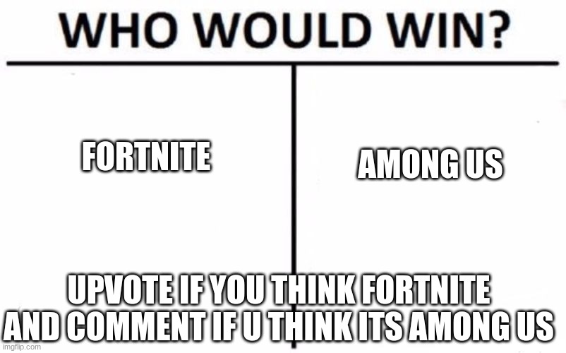Who Would Win? Meme | FORTNITE; AMONG US; UPVOTE IF YOU THINK FORTNITE AND COMMENT IF U THINK ITS AMONG US | image tagged in memes,who would win | made w/ Imgflip meme maker