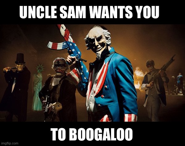 Boogaloo | UNCLE SAM WANTS YOU; TO BOOGALOO | image tagged in the purge uncle sam,boogaloo | made w/ Imgflip meme maker