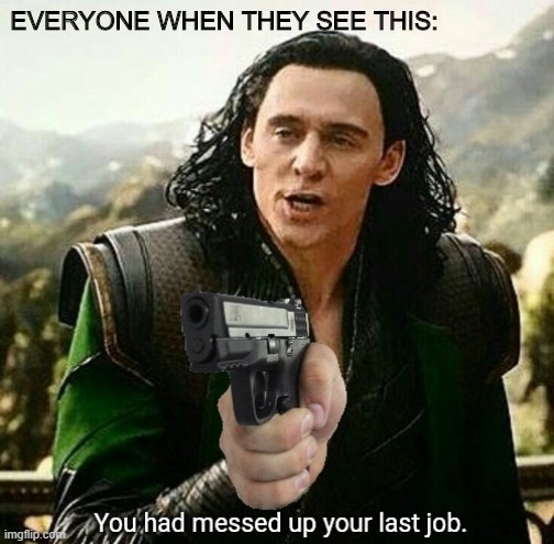 You had messed up your last job. | EVERYONE WHEN THEY SEE THIS: | image tagged in you had messed up your last job | made w/ Imgflip meme maker