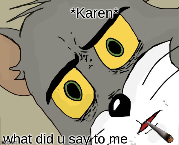 Karen | *Karen*; what did u say to me | image tagged in memes,unsettled tom | made w/ Imgflip meme maker