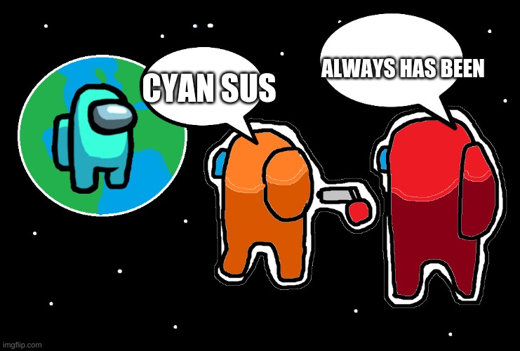 Among Us Is Like This So Much | ALWAYS HAS BEEN; CYAN SUS | image tagged in among us | made w/ Imgflip meme maker