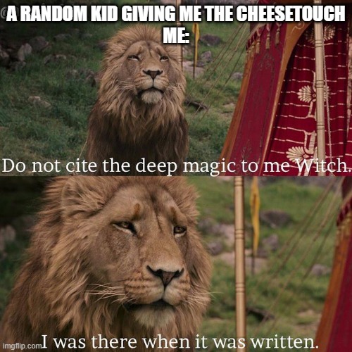 Do not cite the deep magic to me witch | A RANDOM KID GIVING ME THE CHEESETOUCH
ME: | image tagged in do not cite the deep magic to me witch | made w/ Imgflip meme maker
