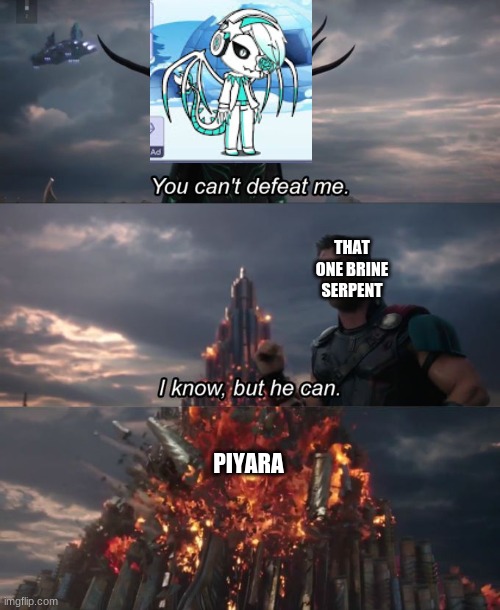 You can't defeat me | THAT ONE BRINE SERPENT; PIYARA | image tagged in you can't defeat me | made w/ Imgflip meme maker