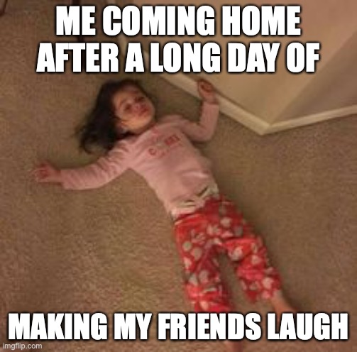 ut meme | ME COMING HOME AFTER A LONG DAY OF; MAKING MY FRIENDS LAUGH | image tagged in school | made w/ Imgflip meme maker