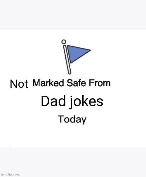Hehehe | Not; Dad jokes | image tagged in memes,marked safe from | made w/ Imgflip meme maker