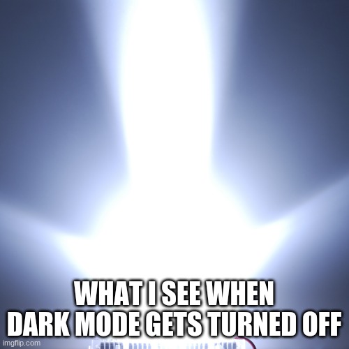 WHAT I SEE WHEN DARK MODE GETS TURNED OFF | made w/ Imgflip meme maker