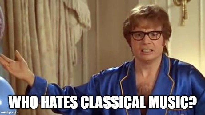 Austin Powers Honestly Meme | WHO HATES CLASSICAL MUSIC? | image tagged in memes,austin powers honestly | made w/ Imgflip meme maker