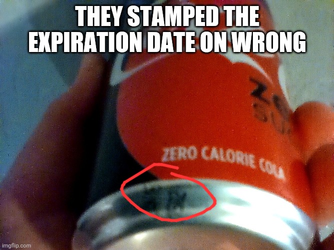 When does it expire??? | THEY STAMPED THE EXPIRATION DATE ON WRONG | image tagged in coca cola | made w/ Imgflip meme maker