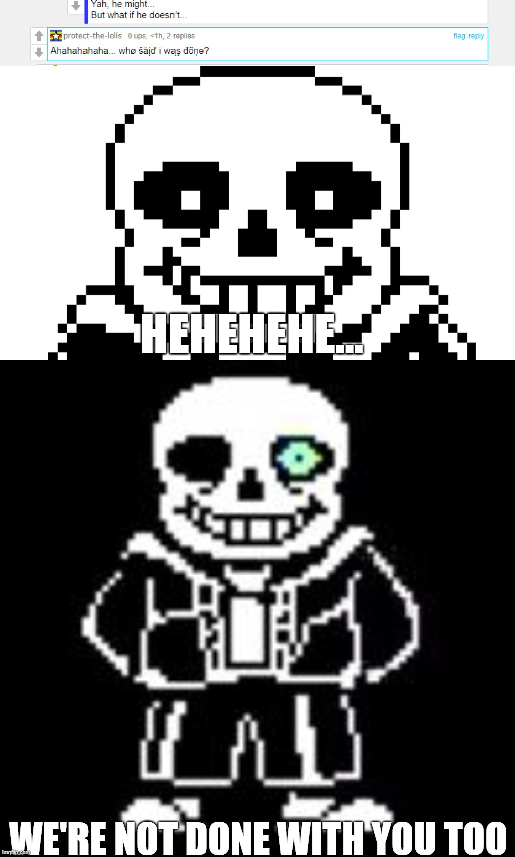 Guys we might have big problem | HEHEHEHE... WE'RE NOT DONE WITH YOU TOO | image tagged in sans bad time,memes,funny,sans,undertale,bad time | made w/ Imgflip meme maker