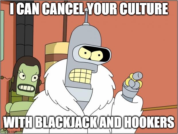 Bender ain't kidding around |  I CAN CANCEL YOUR CULTURE; WITH BLACKJACK AND HOOKERS | image tagged in memes,bender,cancel culture,player | made w/ Imgflip meme maker