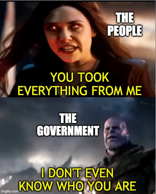 The People | THE PEOPLE; YOU TOOK EVERYTHING FROM ME; THE GOVERNMENT; I DON'T EVEN KNOW WHO YOU ARE | image tagged in thanos i don't even know who you are | made w/ Imgflip meme maker