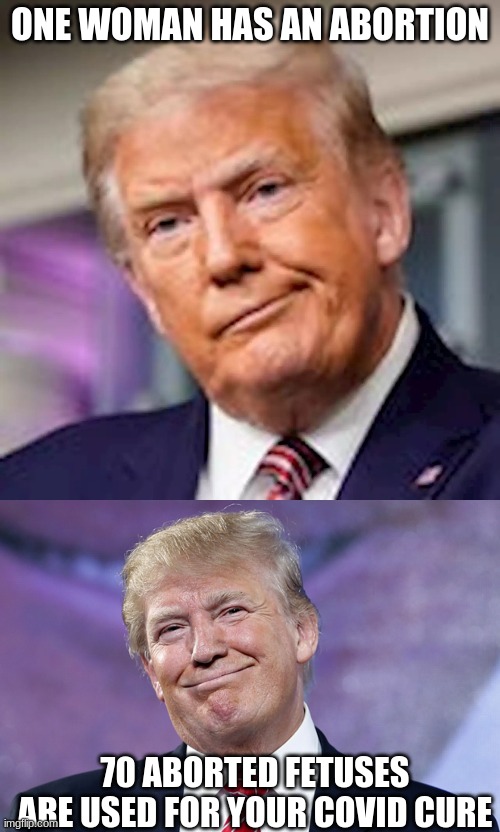 no no no but it's for trump | ONE WOMAN HAS AN ABORTION; 70 ABORTED FETUSES ARE USED FOR YOUR COVID CURE | image tagged in donald trump smirk,trump frown | made w/ Imgflip meme maker