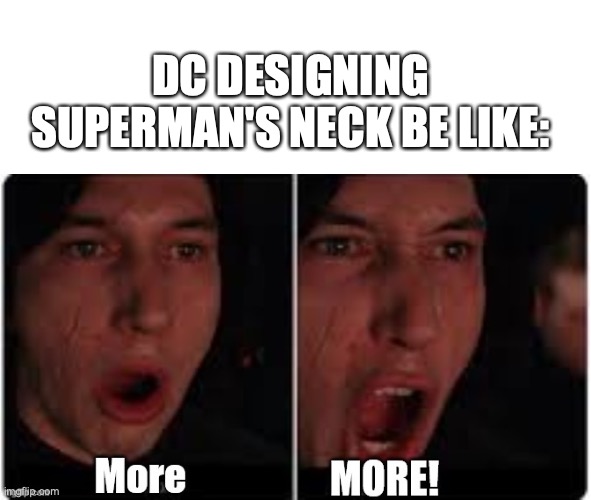 Kylo Ren More | DC DESIGNING SUPERMAN'S NECK BE LIKE: | image tagged in kylo ren more | made w/ Imgflip meme maker