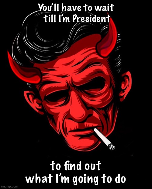 Rockabilly Devil | You’ll have to wait
 till I’m President; to find out what I’m going to do | image tagged in rockabilly devil | made w/ Imgflip meme maker