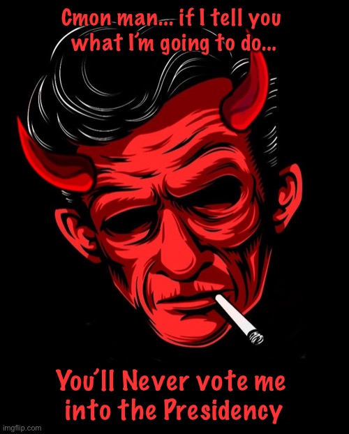 Rockabilly Devil | Cmon man... if I tell you 
what I’m going to do... You’ll Never vote me 
into the Presidency | image tagged in rockabilly devil | made w/ Imgflip meme maker
