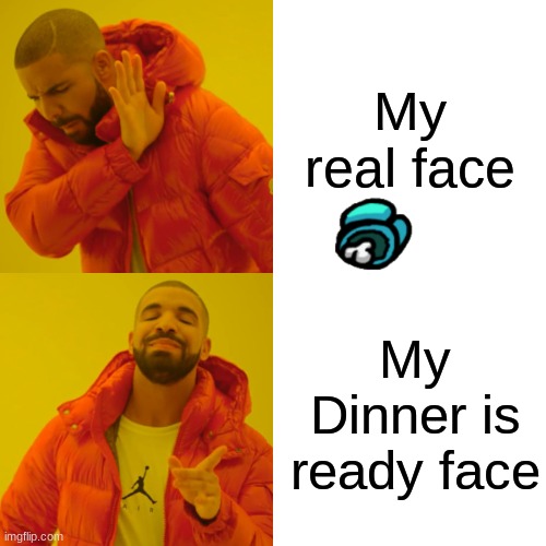 Roasted Myself | My real face; My Dinner is ready face | image tagged in memes,drake hotline bling | made w/ Imgflip meme maker