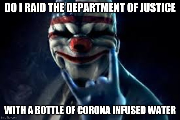 payday 2 quarantine |  DO I RAID THE DEPARTMENT OF JUSTICE; WITH A BOTTLE OF CORONA INFUSED WATER | image tagged in payday 2 | made w/ Imgflip meme maker