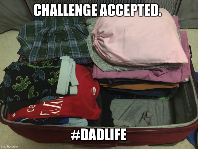 Dad Life Suitcase | CHALLENGE ACCEPTED. #DADLIFE | image tagged in dad life,packing,suitcase | made w/ Imgflip meme maker