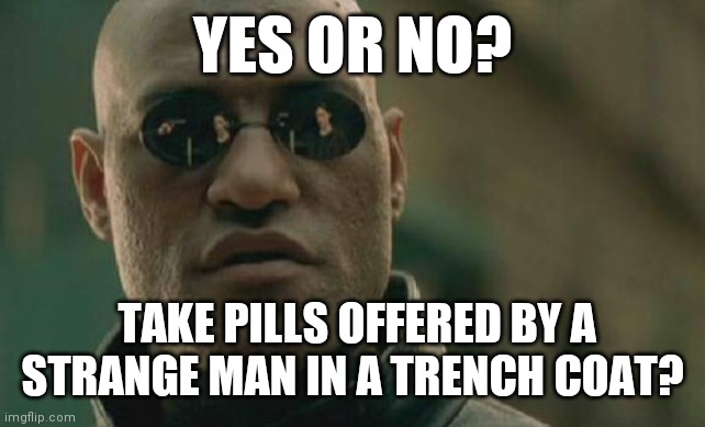 Yes or no? | YES OR NO? TAKE PILLS OFFERED BY A STRANGE MAN IN A TRENCH COAT? | image tagged in memes,matrix morpheus | made w/ Imgflip meme maker