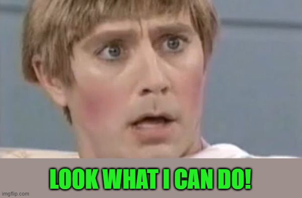 Mad TV Stuart | LOOK WHAT I CAN DO! | image tagged in mad tv stuart | made w/ Imgflip meme maker