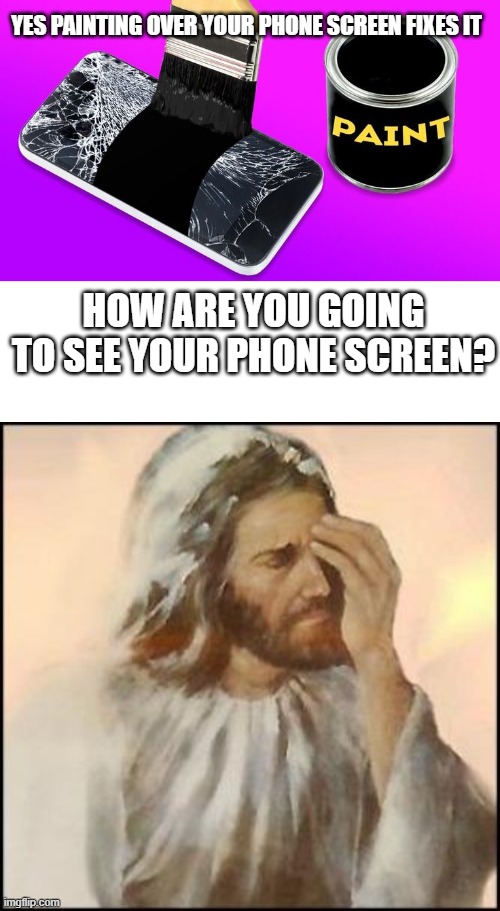 5 minute crafts just gets better and better | YES PAINTING OVER YOUR PHONE SCREEN FIXES IT; HOW ARE YOU GOING TO SEE YOUR PHONE SCREEN? | image tagged in sad jesus,stupid,crappy design,lol,memes | made w/ Imgflip meme maker