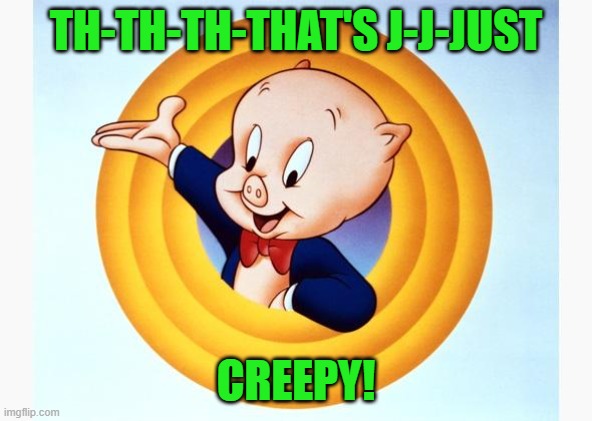 Porky Pig | TH-TH-TH-THAT'S J-J-JUST CREEPY! | image tagged in porky pig | made w/ Imgflip meme maker