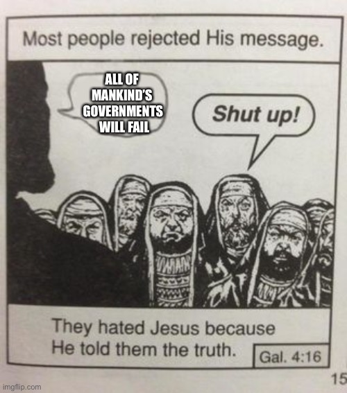 They hated Jesus meme | ALL OF 
MANKIND’S 
GOVERNMENTS
 WILL FAIL | image tagged in they hated jesus meme | made w/ Imgflip meme maker