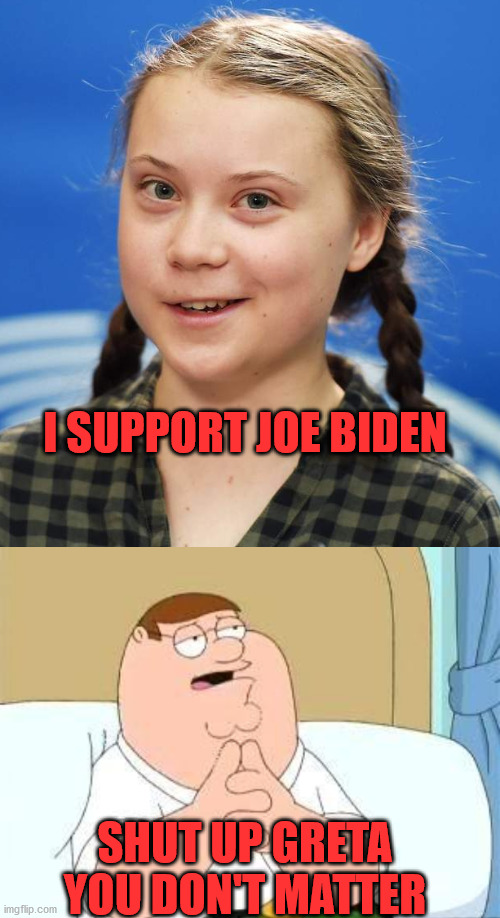 Your Opion Doesn't Matter | I SUPPORT JOE BIDEN; SHUT UP GRETA YOU DON'T MATTER | image tagged in peter griffin go on,greta thunberg | made w/ Imgflip meme maker