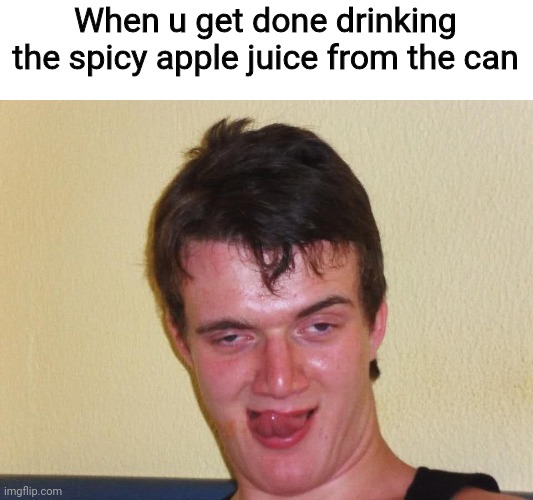 Lol | When u get done drinking the spicy apple juice from the can | image tagged in creepy guy staring | made w/ Imgflip meme maker