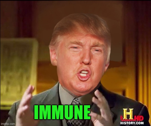 Ancient aliens donald trump | IMMUNE | image tagged in memes,donald trump,ancient aliens,covid-19,coronavirus,what if i told you | made w/ Imgflip meme maker