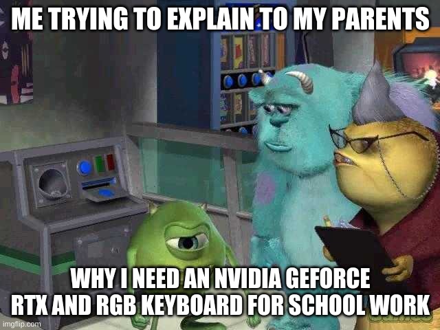 Mike and parents | ME TRYING TO EXPLAIN TO MY PARENTS; WHY I NEED AN NVIDIA GEFORCE RTX AND RGB KEYBOARD FOR SCHOOL WORK | image tagged in mike wazowski trying to explain | made w/ Imgflip meme maker