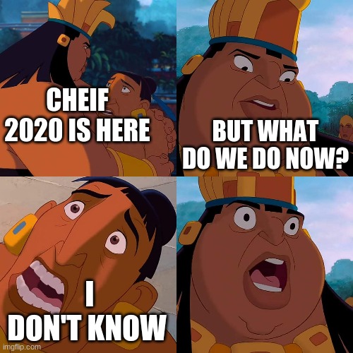 we are safe here | CHEIF 2020 IS HERE; BUT WHAT DO WE DO NOW? I DON'T KNOW | image tagged in we are safe here | made w/ Imgflip meme maker