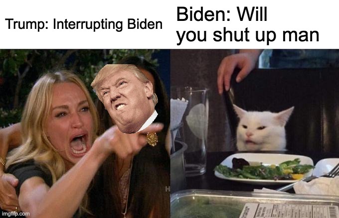 Woman Yelling At Cat | Trump: Interrupting Biden; Biden: Will you shut up man | image tagged in memes,woman yelling at cat | made w/ Imgflip meme maker
