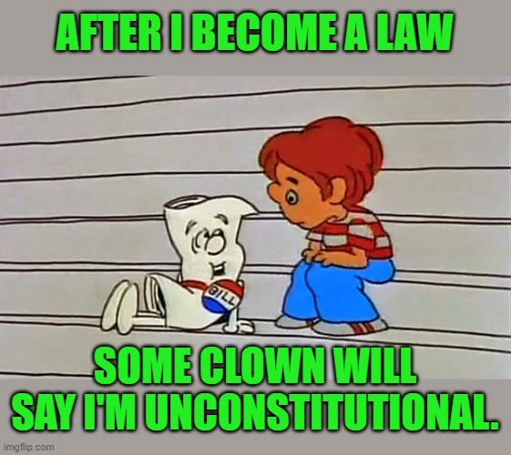 Schoolhouse rock bill | AFTER I BECOME A LAW SOME CLOWN WILL SAY I'M UNCONSTITUTIONAL. | image tagged in schoolhouse rock bill | made w/ Imgflip meme maker