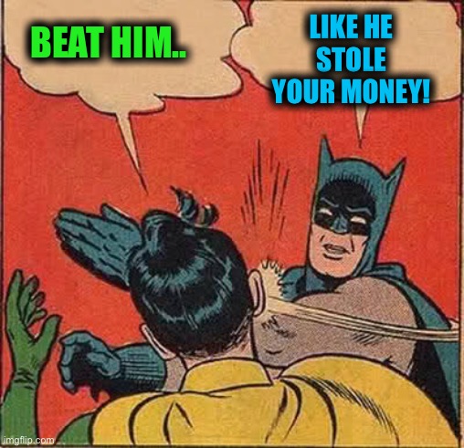 Batman Slapping Robin Meme | BEAT HIM.. LIKE HE STOLE YOUR MONEY! | image tagged in memes,batman slapping robin | made w/ Imgflip meme maker