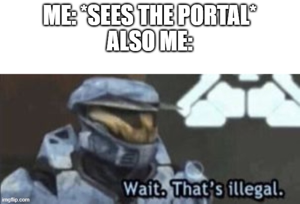 wait. that's illegal | ME: *SEES THE PORTAL*
ALSO ME: | image tagged in wait that's illegal | made w/ Imgflip meme maker