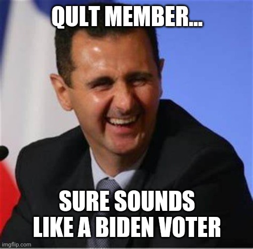 Assad laugh | QULT MEMBER... SURE SOUNDS LIKE A BIDEN VOTER | image tagged in assad laugh | made w/ Imgflip meme maker
