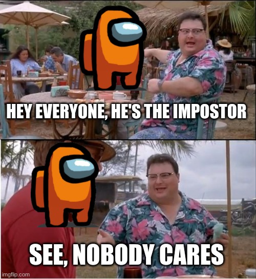 See Nobody Cares | HEY EVERYONE, HE'S THE IMPOSTOR; SEE, NOBODY CARES | image tagged in memes,see nobody cares | made w/ Imgflip meme maker